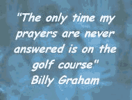 The only time my prayers are never answered is on the golf course